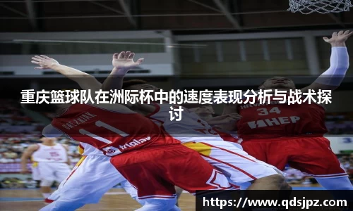 重庆篮球队在洲际杯中的速度表现分析与战术探讨
