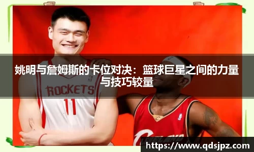 姚明与詹姆斯的卡位对决：篮球巨星之间的力量与技巧较量