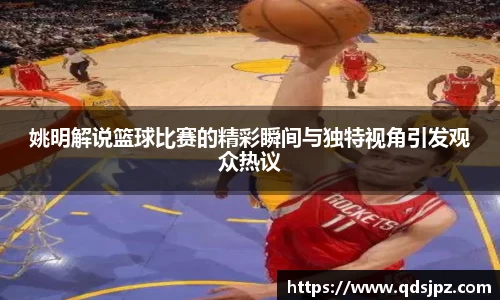 姚明解说篮球比赛的精彩瞬间与独特视角引发观众热议