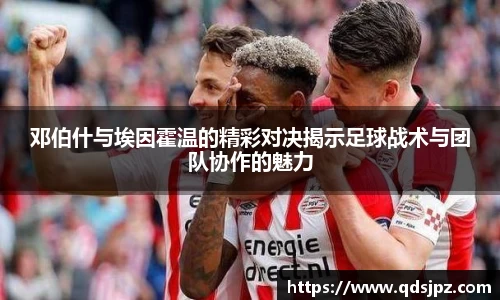 邓伯什与埃因霍温的精彩对决揭示足球战术与团队协作的魅力