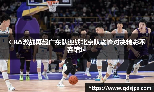 CBA激战再起广东队迎战北京队巅峰对决精彩不容错过
