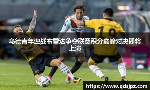 乌德青年迎战布雷达争夺联赛积分巅峰对决即将上演